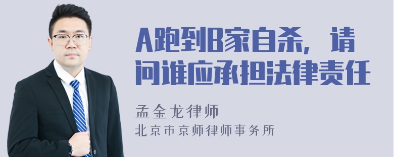 A跑到B家自杀，请问谁应承担法律责任