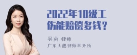 2022年10级工伤能赔偿多钱？