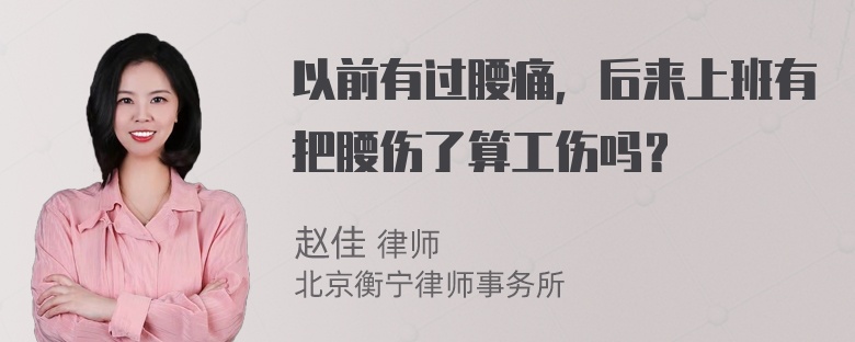 以前有过腰痛，后来上班有把腰伤了算工伤吗？