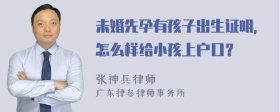 未婚先孕有孩子出生证明，怎么样给小孩上户口？