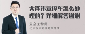 大连违章停车怎么处理的？详细解答谢谢