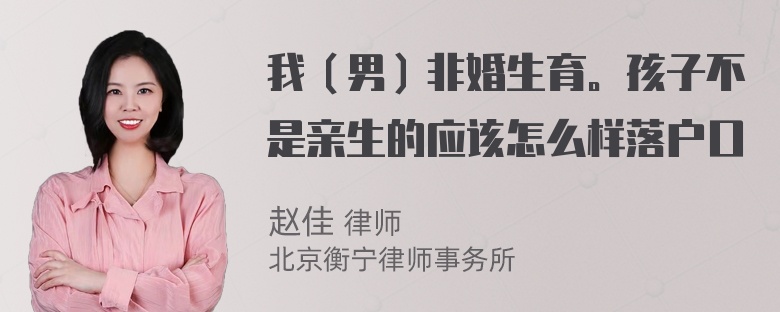 我（男）非婚生育。孩子不是亲生的应该怎么样落户口