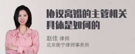 协议离婚的主管机关具体是如何的