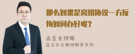 那么如果是离婚协议一方反悔如何办好呢？