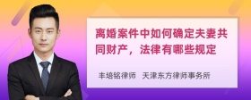 离婚案件中如何确定夫妻共同财产，法律有哪些规定