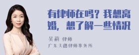 有律师在吗？我想离婚，想了解一些情况