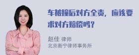 车被撞后对方全责，应该要求对方赔偿吗？