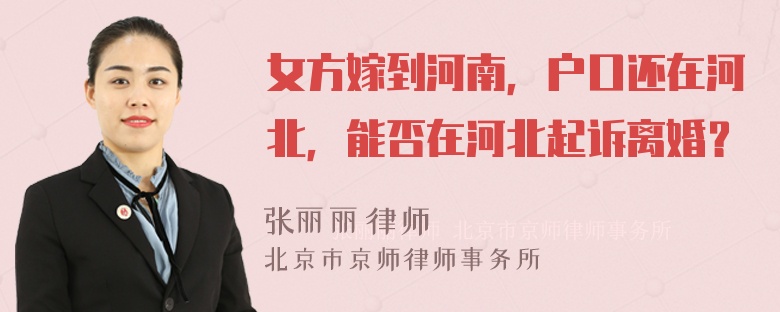 女方嫁到河南，户口还在河北，能否在河北起诉离婚？