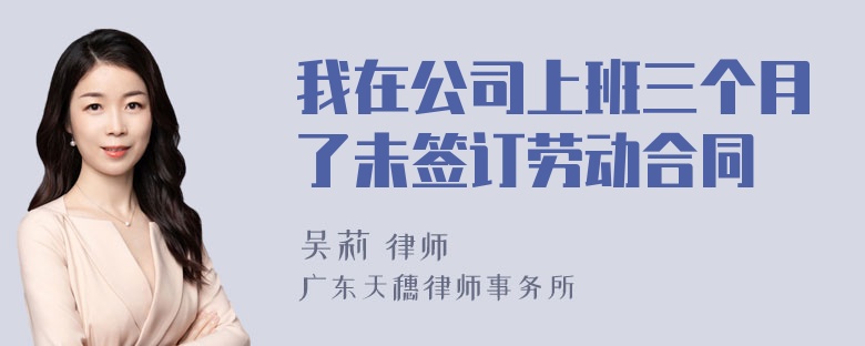 我在公司上班三个月了未签订劳动合同