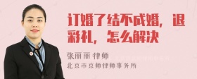 订婚了结不成婚，退彩礼，怎么解决