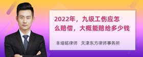 2022年，九级工伤应怎么赔偿，大概能赔给多少钱