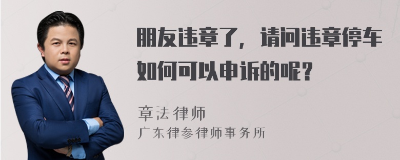 朋友违章了，请问违章停车如何可以申诉的呢？