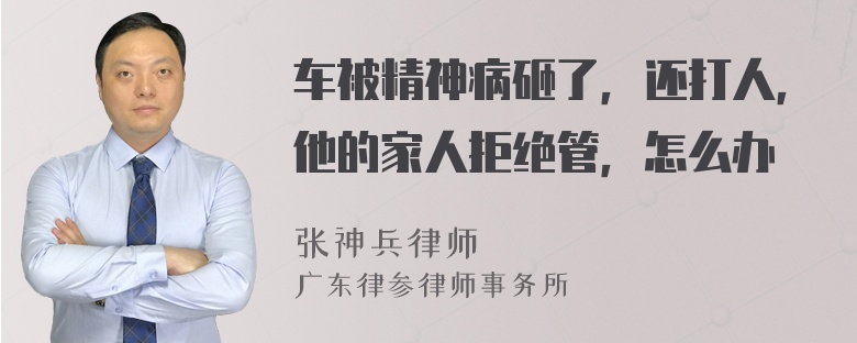 车被精神病砸了，还打人，他的家人拒绝管，怎么办