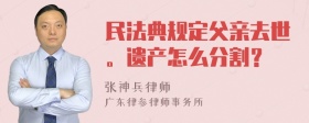 民法典规定父亲去世。遗产怎么分割？