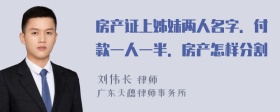 房产证上姊妹两人名字．付款一人一半．房产怎样分割