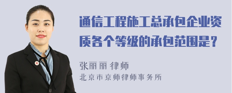 通信工程施工总承包企业资质各个等级的承包范围是？