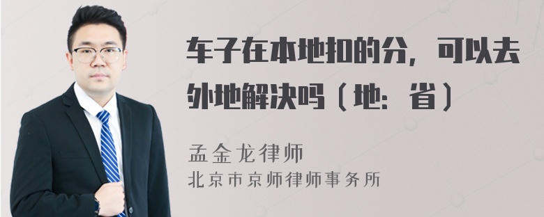 车子在本地扣的分，可以去外地解决吗（地：省）