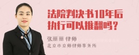 法院判决书10年后执行可以推翻吗？