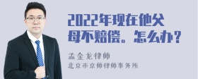 2022年现在他父母不赔偿。怎么办？