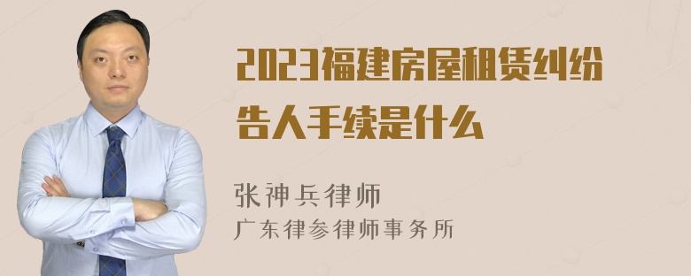 2023福建房屋租赁纠纷告人手续是什么