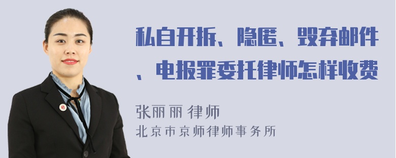 私自开拆、隐匿、毁弃邮件、电报罪委托律师怎样收费