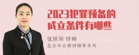 2023犯罪预备的成立条件有哪些