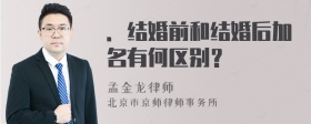 ．结婚前和结婚后加名有何区别？