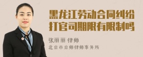 黑龙江劳动合同纠纷打官司期限有限制吗