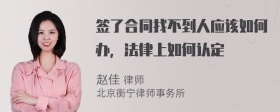 签了合同找不到人应该如何办，法律上如何认定