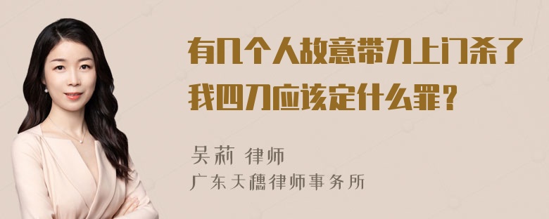 有几个人故意带刀上门杀了我四刀应该定什么罪？