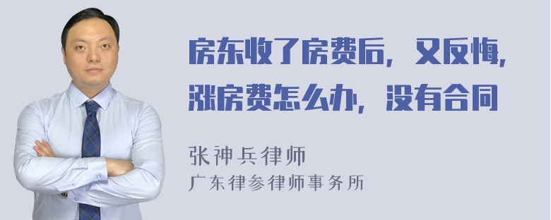 房东收了房费后，又反悔，涨房费怎么办，没有合同