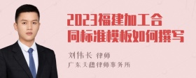 2023福建加工合同标准模板如何撰写