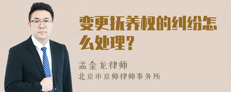 变更抚养权的纠纷怎么处理？