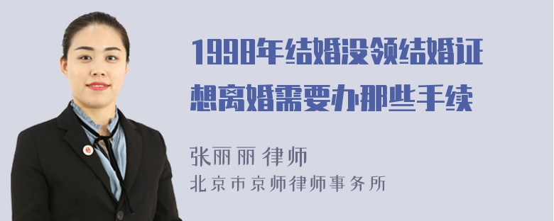 1998年结婚没领结婚证想离婚需要办那些手续