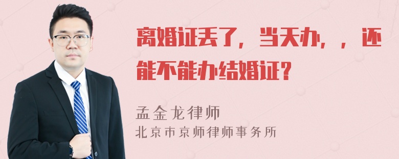 离婚证丢了，当天办，，还能不能办结婚证？