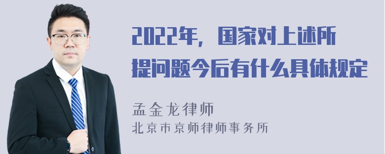 2022年，国家对上述所提问题今后有什么具体规定