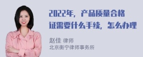 2022年，产品质量合格证需要什么手续，怎么办理