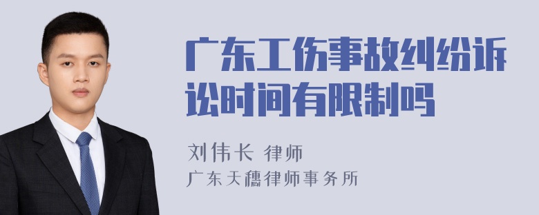 广东工伤事故纠纷诉讼时间有限制吗