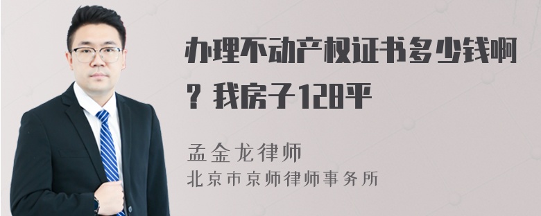 办理不动产权证书多少钱啊？我房子128平