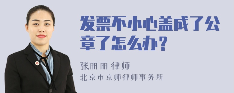 发票不小心盖成了公章了怎么办？