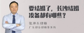 要结婚了，长沙结婚凑备都有哪些？