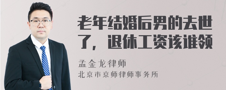 老年结婚后男的去世了，退休工资该谁领