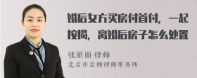 婚后女方买房付首付，一起按揭，离婚后房子怎么处置