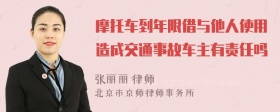 摩托车到年限借与他人使用造成交通事故车主有责任吗