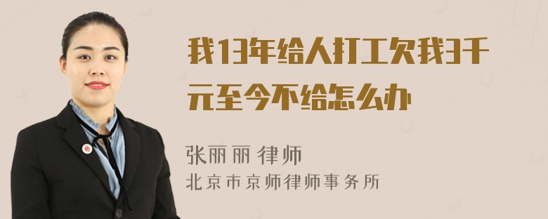 我13年给人打工欠我3千元至今不给怎么办