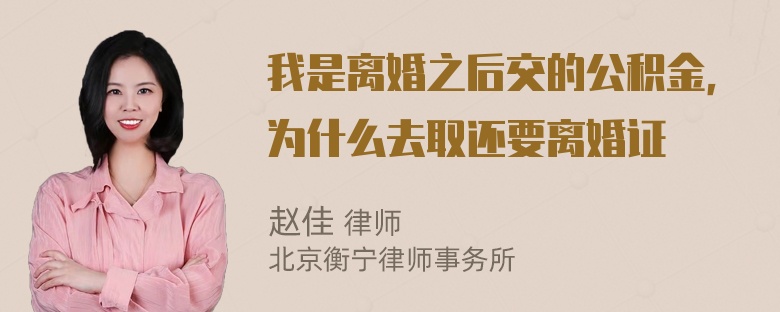 我是离婚之后交的公积金，为什么去取还要离婚证