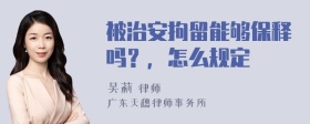 被治安拘留能够保释吗？，怎么规定