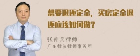 想要退还定金，买房定金退还应该如何做？