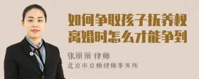 如何争取孩子抚养权离婚时怎么才能争到