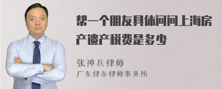 帮一个朋友具体问问上海房产遗产税费是多少